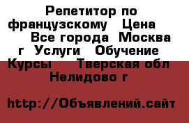 Репетитор по французскому › Цена ­ 800 - Все города, Москва г. Услуги » Обучение. Курсы   . Тверская обл.,Нелидово г.